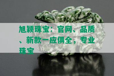 旭颖珠宝：官网、品质、新款一应俱全，专业珠宝