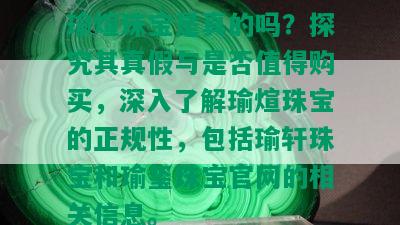 瑜煊珠宝是真的吗？探究其真假与是否值得购买，深入了解瑜煊珠宝的正规性，包括瑜轩珠宝和瑜玺珠宝官网的相关信息。