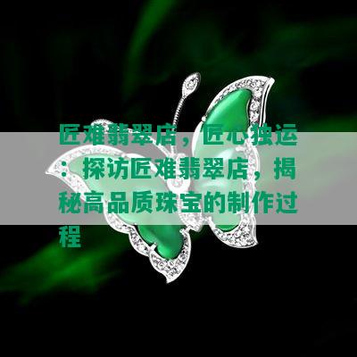 匠难翡翠店，匠心独运：探访匠难翡翠店，揭秘高品质珠宝的制作过程