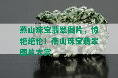 燕山珠宝翡翠图片，惊艳绝伦！燕山珠宝翡翠图片大赏