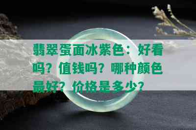 翡翠蛋面冰紫色：好看吗？值钱吗？哪种颜色更好？价格是多少？