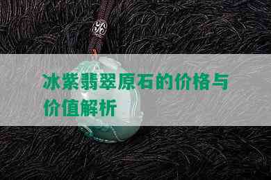 冰紫翡翠原石的价格与价值解析