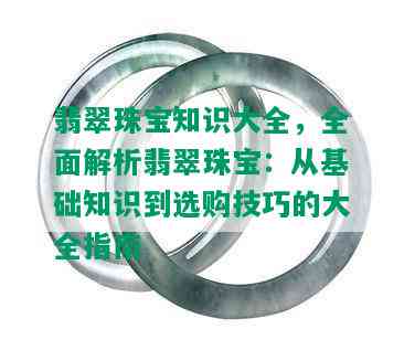 翡翠珠宝知识大全，全面解析翡翠珠宝：从基础知识到选购技巧的大全指南