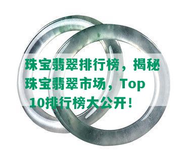 珠宝翡翠排行榜，揭秘珠宝翡翠市场，Top 10排行榜大公开！