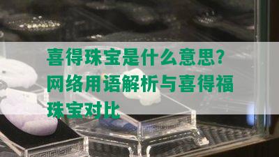 喜得珠宝是什么意思？网络用语解析与喜得福珠宝对比