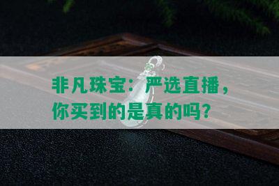 非凡珠宝：严选直播，你买到的是真的吗？