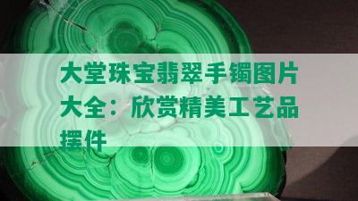 大堂珠宝翡翠手镯图片大全：欣赏精美工艺品摆件