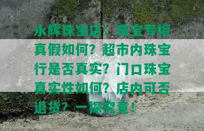 永辉珠宝店：珠宝专柜真假如何？超市内珠宝行是否真实？门口珠宝真实性如何？店内可否退货？一探究竟！