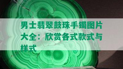 男士翡翠鼓珠手镯图片大全：欣赏各式款式与样式