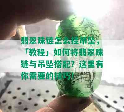 翡翠珠链怎么挂吊坠，「教程」如何将翡翠珠链与吊坠搭配？这里有你需要的技巧！