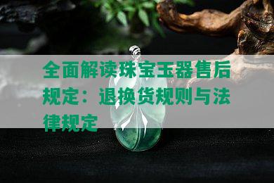 全面解读珠宝玉器售后规定：退换货规则与法律规定