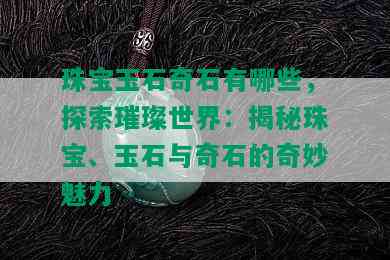 珠宝玉石奇石有哪些，探索璀璨世界：揭秘珠宝、玉石与奇石的奇妙魅力