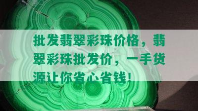 批发翡翠彩珠价格，翡翠彩珠批发价，一手货源让你省心省钱！