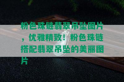 粉色珠链翡翠吊坠图片，优雅精致！粉色珠链搭配翡翠吊坠的美丽图片