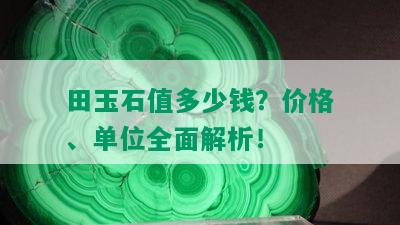 田玉石值多少钱？价格、单位全面解析！