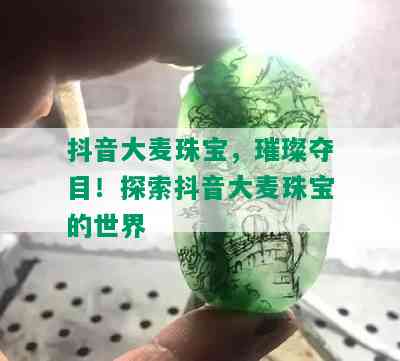 抖音大麦珠宝，璀璨夺目！探索抖音大麦珠宝的世界