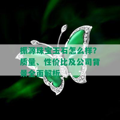 振源珠宝玉石怎么样？质量、性价比及公司背景全面解析