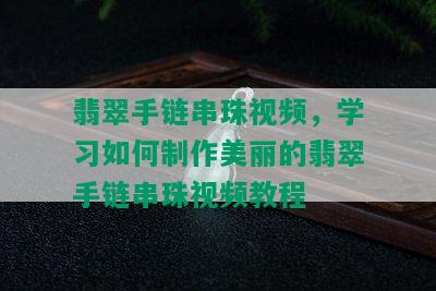 翡翠手链串珠视频，学习如何制作美丽的翡翠手链串珠视频教程