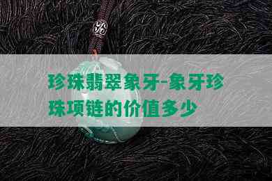 珍珠翡翠象牙-象牙珍珠项链的价值多少