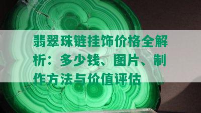 翡翠珠链挂饰价格全解析：多少钱、图片、制作方法与价值评估