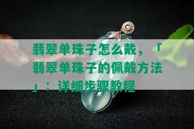 翡翠单珠子怎么戴，「翡翠单珠子的佩戴方法」：详细步骤教程