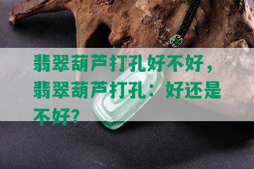 翡翠葫芦打孔好不好，翡翠葫芦打孔：好还是不好？