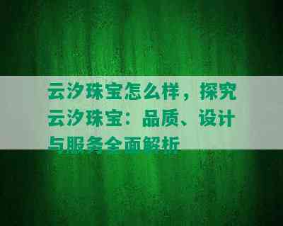 云汐珠宝怎么样，探究云汐珠宝：品质、设计与服务全面解析