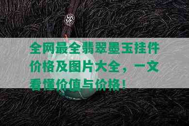 全网最全翡翠墨玉挂件价格及图片大全，一文看懂价值与价格！