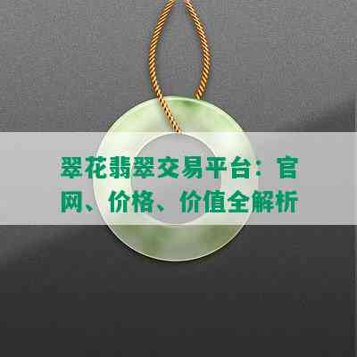 翠花翡翠交易平台：官网、价格、价值全解析