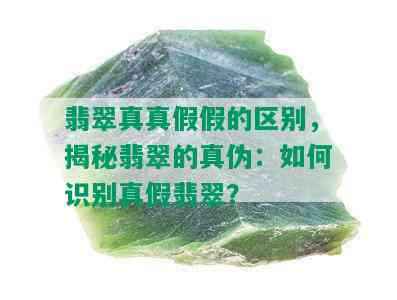 翡翠真真假假的区别，揭秘翡翠的真伪：如何识别真假翡翠？