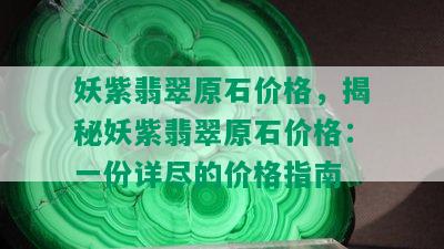 妖紫翡翠原石价格，揭秘妖紫翡翠原石价格：一份详尽的价格指南