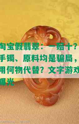 淘宝假翡翠：一赔十？手镯、原料均是骗局，用何物代替？文字游戏曝光