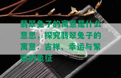 翡翠兔子的寓意是什么意思，探究翡翠兔子的寓意：吉祥、幸运与繁荣的象征