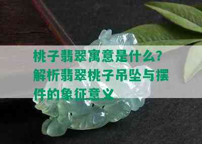 桃子翡翠寓意是什么？解析翡翠桃子吊坠与摆件的象征意义