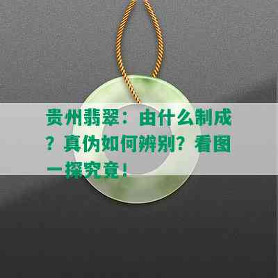 贵州翡翠：由什么制成？真伪如何辨别？看图一探究竟！