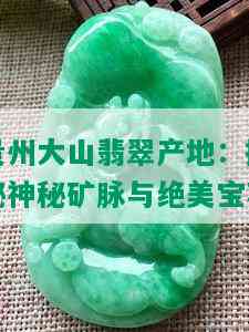 贵州大山翡翠产地：揭秘神秘矿脉与绝美宝石
