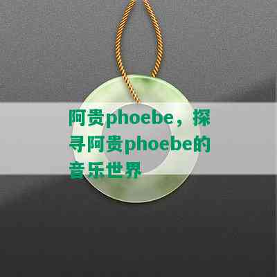 阿贵phoebe，探寻阿贵phoebe的音乐世界