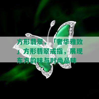 方形翡翠，「奢华雅致」方形翡翠戒指，展现东方韵味与时尚品味