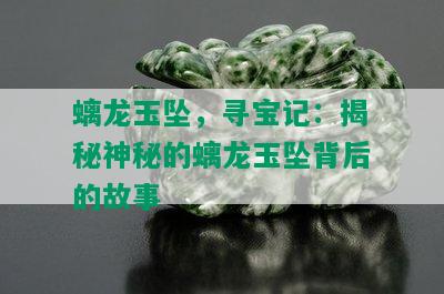 螭龙玉坠，寻宝记：揭秘神秘的螭龙玉坠背后的故事