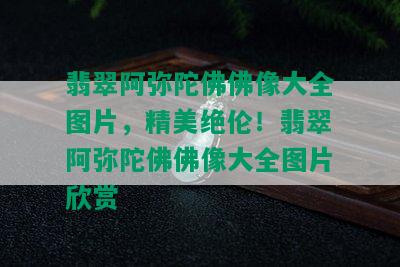 翡翠阿弥陀佛佛像大全图片，精美绝伦！翡翠阿弥陀佛佛像大全图片欣赏