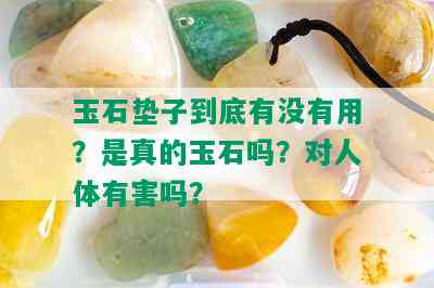 玉石垫子到底有没有用？是真的玉石吗？对人体有害吗？