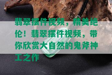 翡翠摆件视频，精美绝伦！翡翠摆件视频，带你欣赏大自然的鬼斧神工之作