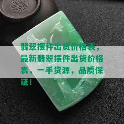 翡翠摆件出货价格表，最新翡翠摆件出货价格表，一手货源，品质保证！