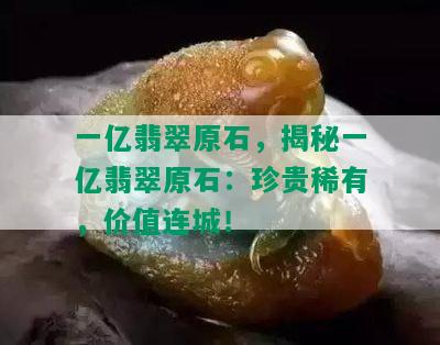 一亿翡翠原石，揭秘一亿翡翠原石：珍贵稀有，价值连城！