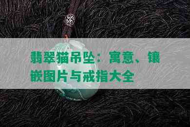 翡翠猫吊坠：寓意、镶嵌图片与戒指大全