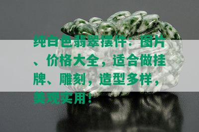 纯白色翡翠摆件：图片、价格大全，适合做挂牌、雕刻，造型多样，美观实用！