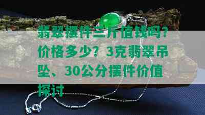 翡翠摆件三斤值钱吗？价格多少？3克翡翠吊坠、30公分摆件价值探讨