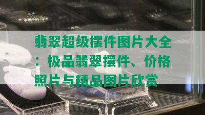 翡翠超级摆件图片大全：极品翡翠摆件、价格照片与精品图片欣赏