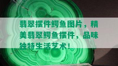 翡翠摆件鳄鱼图片，精美翡翠鳄鱼摆件，品味独特生活艺术！