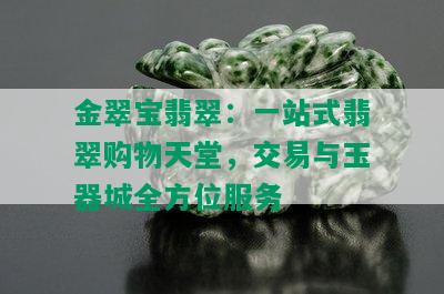 金翠宝翡翠：一站式翡翠购物天堂，交易与玉器城全方位服务